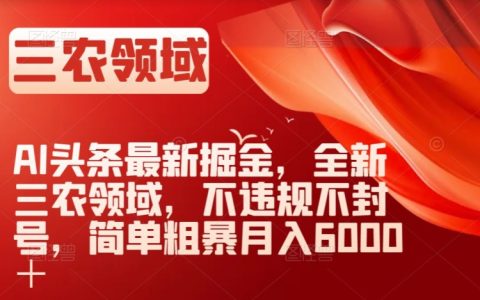 AI头条最新掘金,三农领域机遇揭秘,月入6000+轻松达成