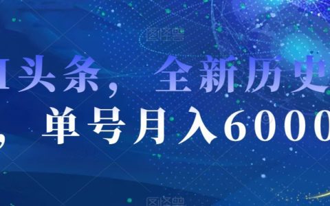 AI头条全新历史赛道,月入6000+,零成本操作揭秘
