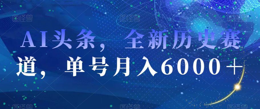 AI头条全新历史赛道，月入6000＋，零成本操作揭秘