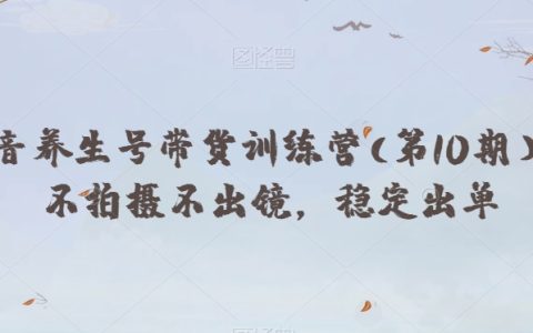 抖音养生号带货训练营(第10期),直播与拓展赚钱方向的综合教程