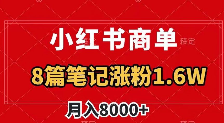 小红书商单新玩法曝光，8篇笔记涨粉1.6w，轻松月入8000+必备技巧！