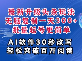 无脑搬砖头条号项目，日入700+的暴利玩法如何批量操作？