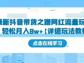 抖音小店新手运营模式，4种带货玩法助你快速上手