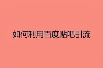 贴吧引流文案的写作技巧，从吸引到转化的实操经验